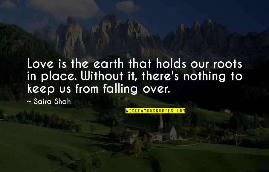 Falling In Love With A Place Quotes By Saira Shah: Love is the earth that holds our roots
