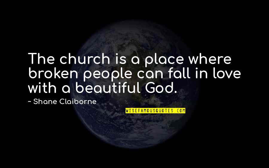 Falling In Love With A Place Quotes By Shane Claiborne: The church is a place where broken people