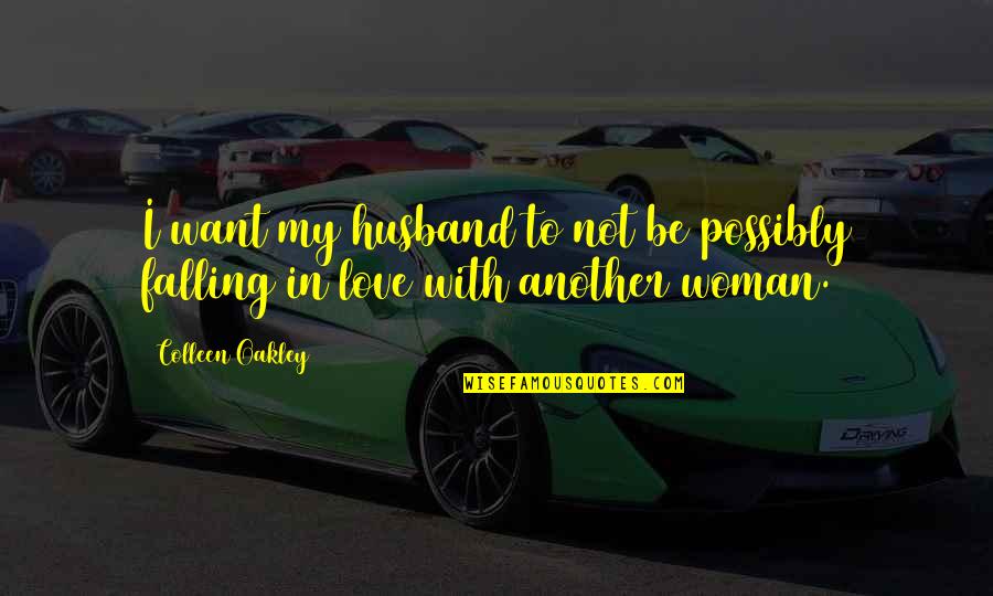 Falling In Love With Another Woman Quotes By Colleen Oakley: I want my husband to not be possibly