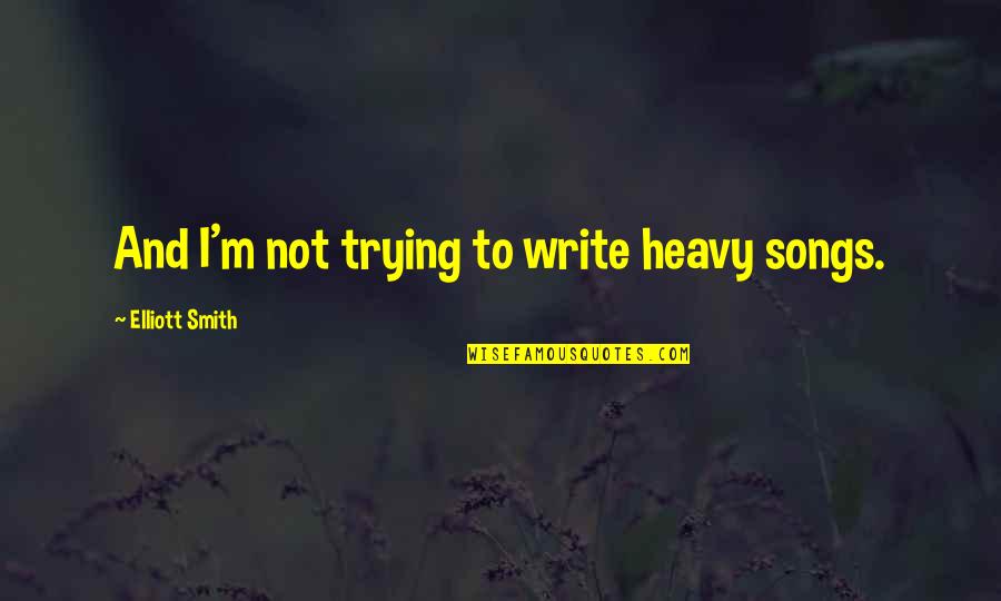 Falling In Love With Another Woman Quotes By Elliott Smith: And I'm not trying to write heavy songs. Falling In Love With Another Woman Quotes By Elliott Smith: And I'm not trying to write heavy songs.
