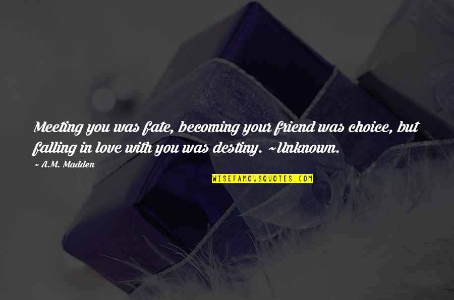 Falling In Love With Best Friend Quotes By A.M. Madden: Meeting you was fate, becoming your friend was Falling In Love With Best Friend Quotes By A.M. Madden: Meeting you was fate, becoming your friend was