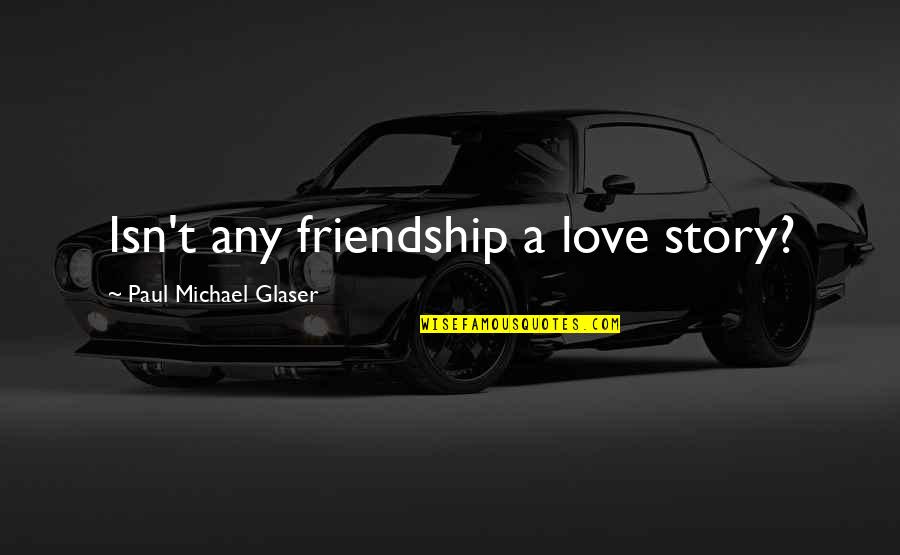 Falling In Love With Eyes Quotes By Paul Michael Glaser: Isn't any friendship a love story? Falling In Love With Eyes Quotes By Paul Michael Glaser: Isn't any friendship a love story?