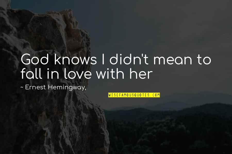 Falling In Love With Her Quotes By Ernest Hemingway,: God knows I didn't mean to fall in Falling In Love With Her Quotes By Ernest Hemingway,: God knows I didn't mean to fall in