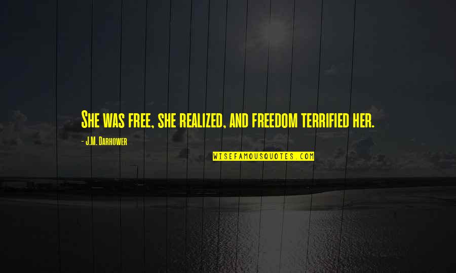 Falling In Love With His Eyes Quotes By J.M. Darhower: She was free, she realized, and freedom terrified Falling In Love With His Eyes Quotes By J.M. Darhower: She was free, she realized, and freedom terrified