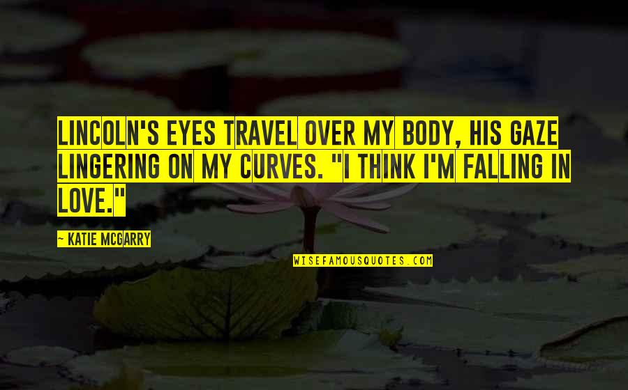 Falling In Love With His Eyes Quotes By Katie McGarry: Lincoln's eyes travel over my body, his gaze Falling In Love With His Eyes Quotes By Katie McGarry: Lincoln's eyes travel over my body, his gaze