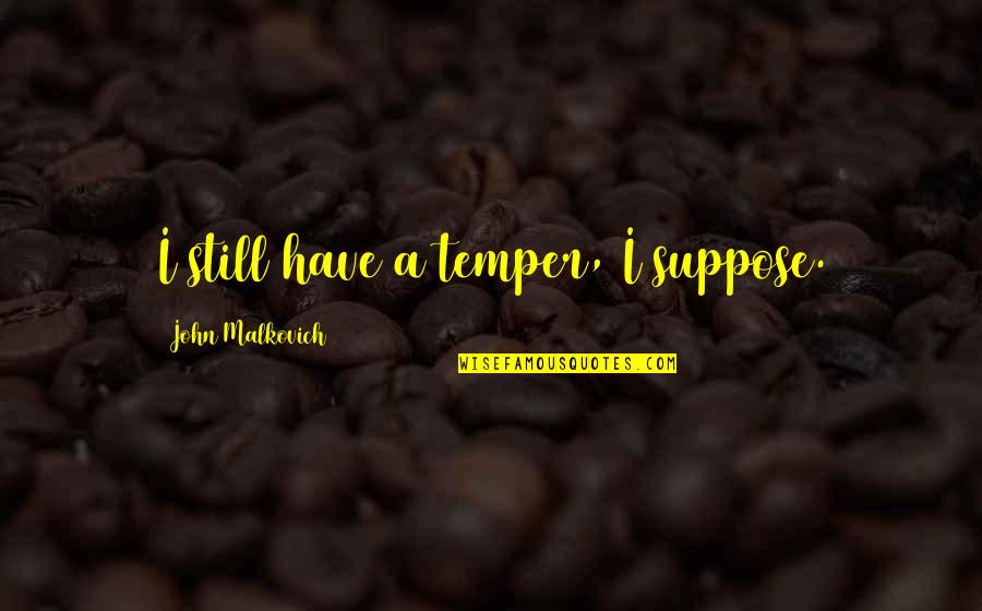 Falling In Love With Potential Quotes By John Malkovich: I still have a temper, I suppose.