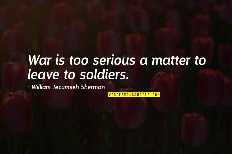 Falling In Love With Someone Eyes Quotes By William Tecumseh Sherman: War is too serious a matter to leave Falling In Love With Someone Eyes Quotes By William Tecumseh Sherman: War is too serious a matter to leave