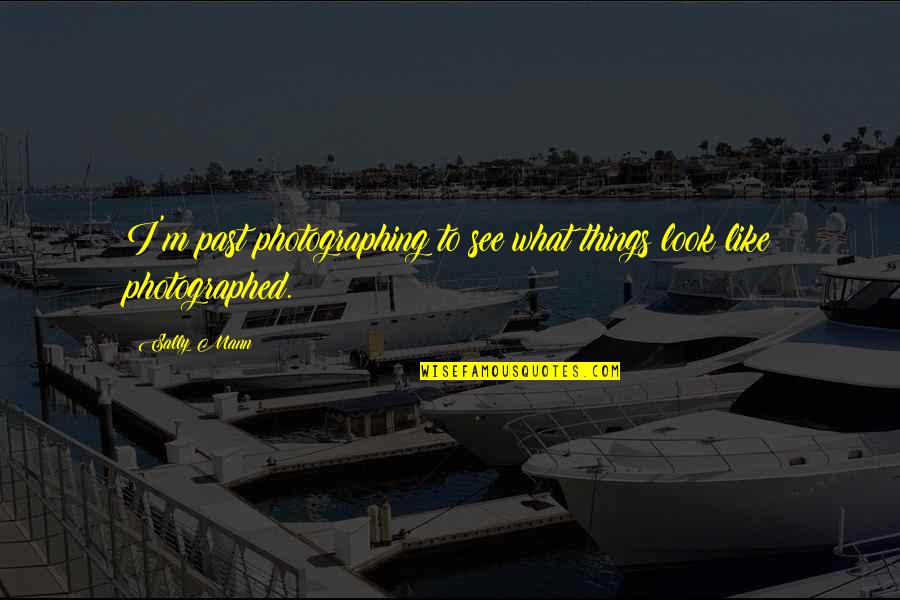 Falling In Love With Traveling Quotes By Sally Mann: I'm past photographing to see what things look