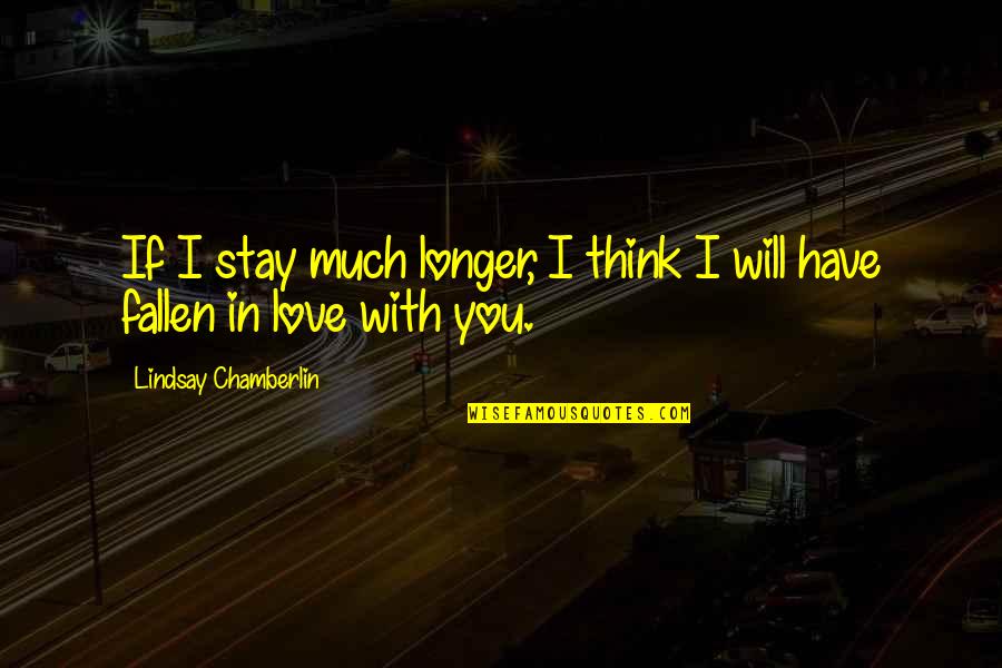 Falling In Love With You Quotes By Lindsay Chamberlin: If I stay much longer, I think I
