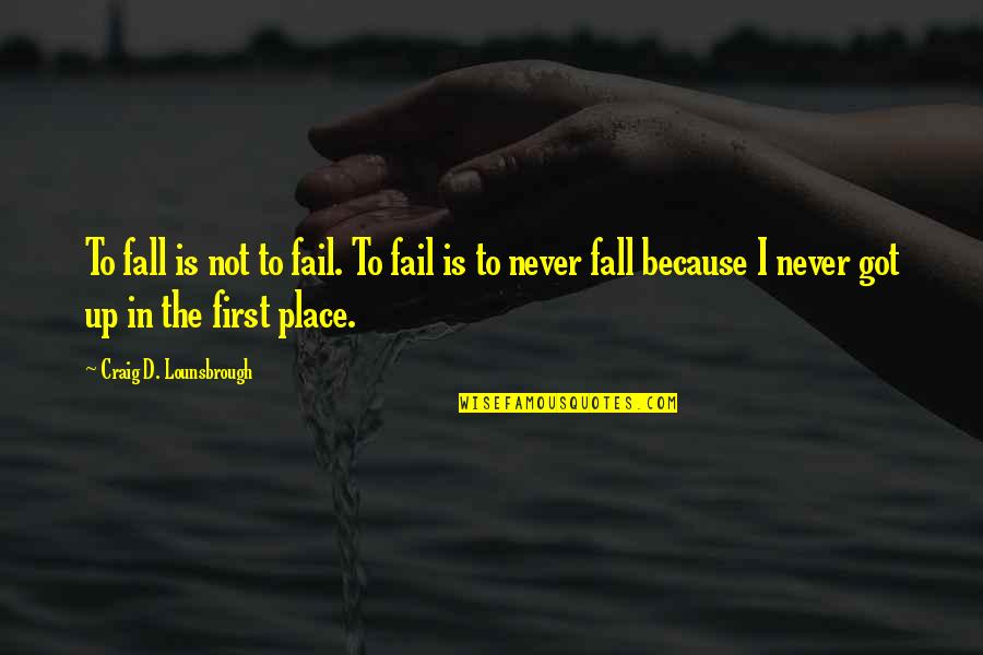 Falling In Place Quotes By Craig D. Lounsbrough: To fall is not to fail. To fail
