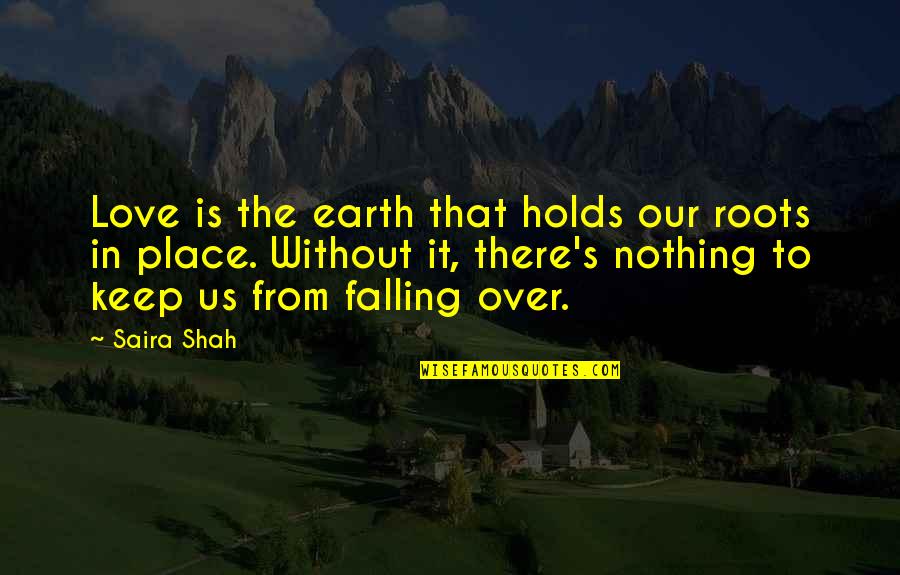 Falling In Place Quotes By Saira Shah: Love is the earth that holds our roots