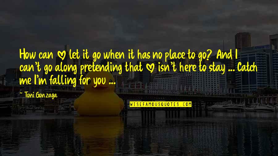 Falling In Place Quotes By Toni Gonzaga: How can love let it go when it