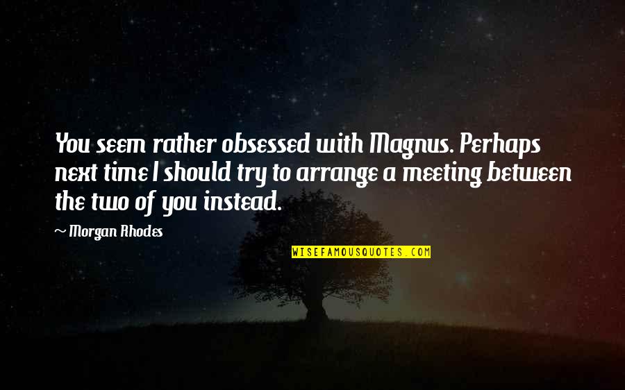 Falling Into Darkness Quotes By Morgan Rhodes: You seem rather obsessed with Magnus. Perhaps next
