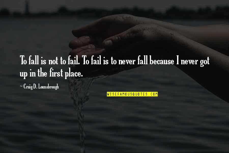 Falling Into Place Quotes By Craig D. Lounsbrough: To fall is not to fail. To fail