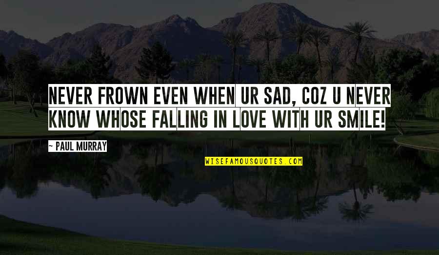 Falling Into Your Smile Quotes By Paul Murray: Never frown even when ur sad, coz u