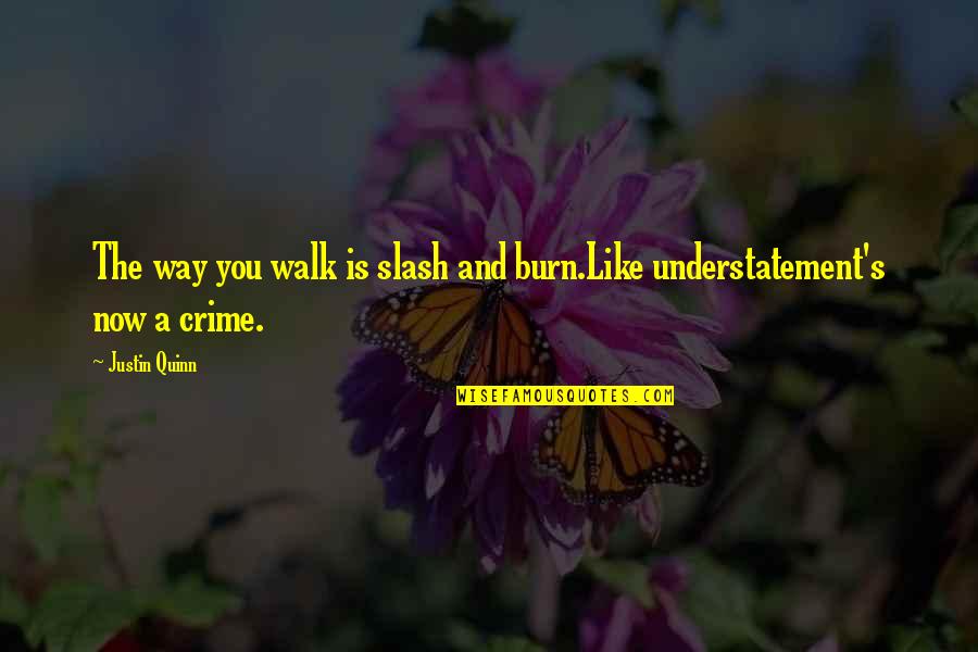 Falling Like The Stars Quotes By Justin Quinn: The way you walk is slash and burn.Like