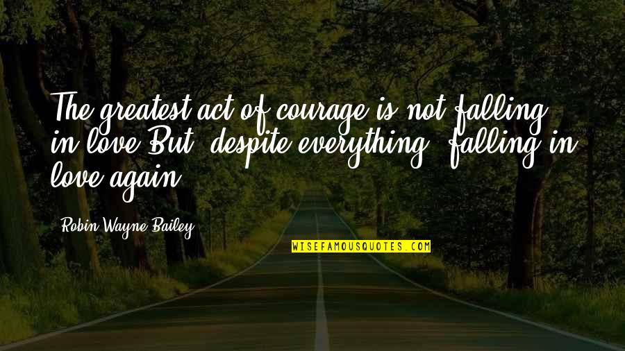 Falling Love All Over Again Quotes By Robin Wayne Bailey: The greatest act of courage is not falling