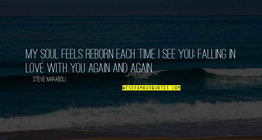 Falling Love All Over Again Quotes By Steve Maraboli: My soul feels reborn each time I see
