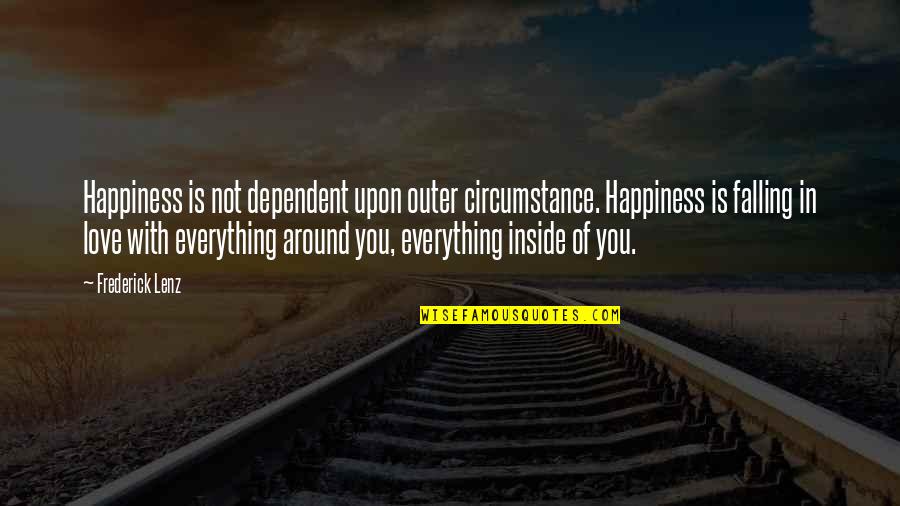 Falling Love With You Quotes By Frederick Lenz: Happiness is not dependent upon outer circumstance. Happiness Falling Love With You Quotes By Frederick Lenz: Happiness is not dependent upon outer circumstance. Happiness