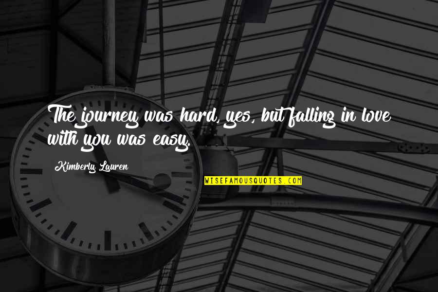 Falling Love With You Quotes By Kimberly Lauren: The journey was hard, yes, but falling in Falling Love With You Quotes By Kimberly Lauren: The journey was hard, yes, but falling in