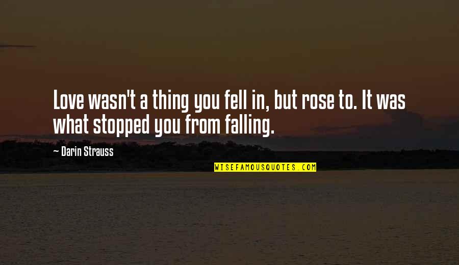 Falling More In Love Quotes By Darin Strauss: Love wasn't a thing you fell in, but