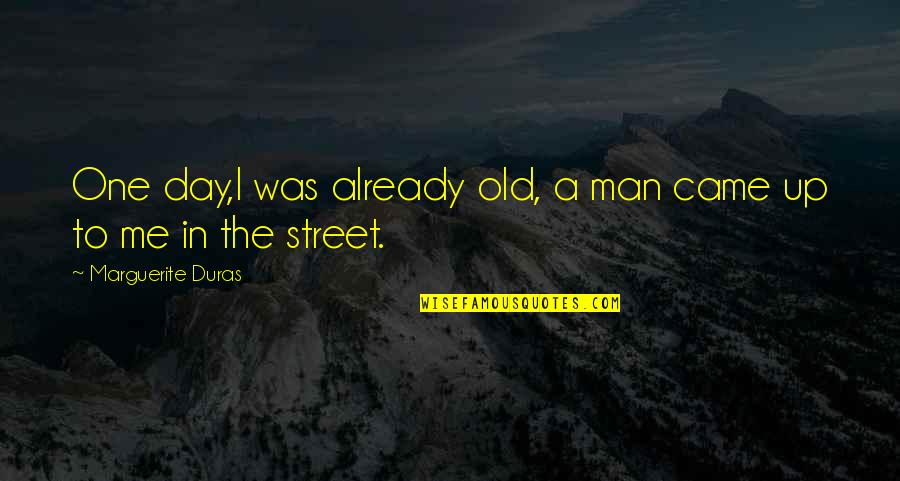 Falling Off Pedestal Quotes By Marguerite Duras: One day,I was already old, a man came Falling Off Pedestal Quotes By Marguerite Duras: One day,I was already old, a man came