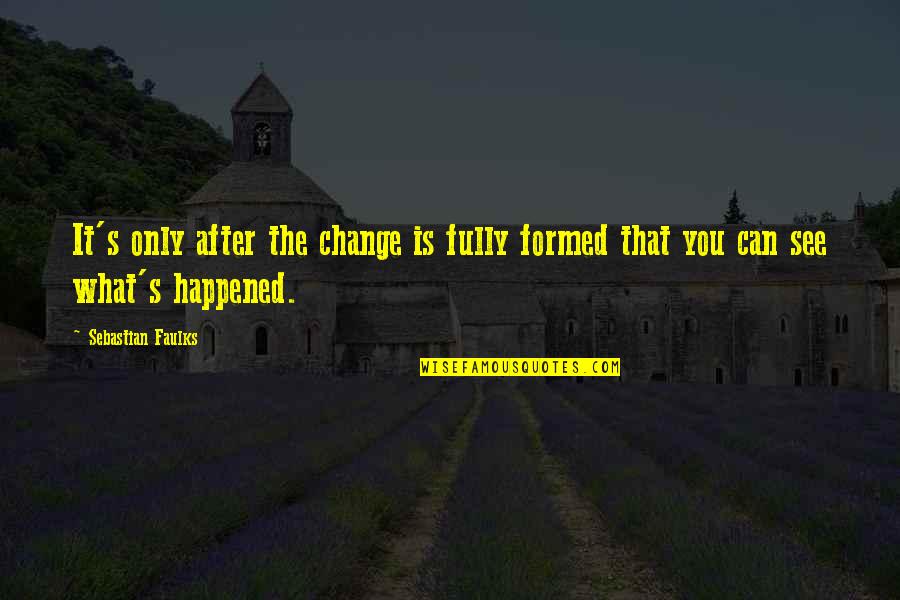 Falling Off Pedestal Quotes By Sebastian Faulks: It's only after the change is fully formed Falling Off Pedestal Quotes By Sebastian Faulks: It's only after the change is fully formed