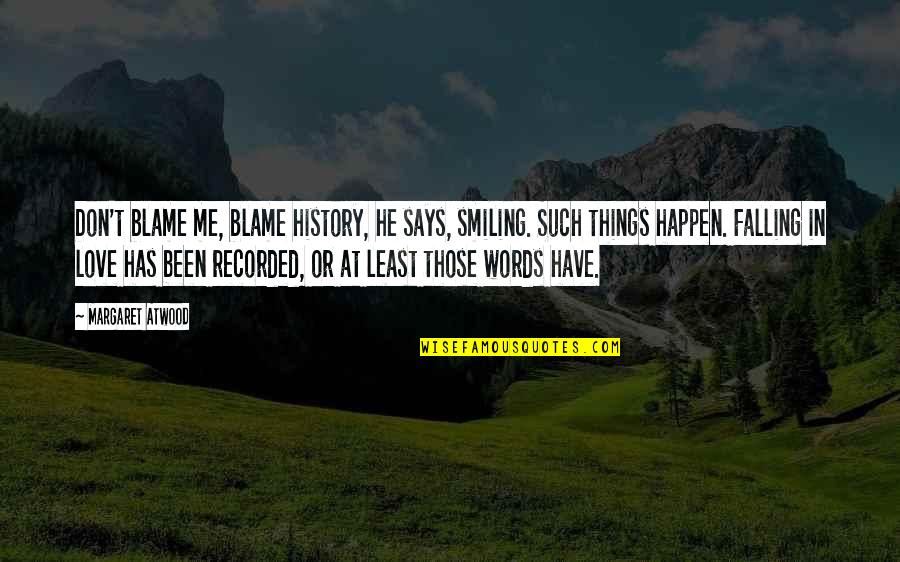 Falling Off Things Quotes By Margaret Atwood: Don't blame me, blame history, he says, smiling.