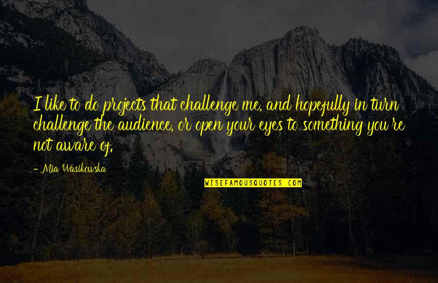 Falling Off Your High Horse Quotes By Mia Wasikowska: I like to do projects that challenge me, Falling Off Your High Horse Quotes By Mia Wasikowska: I like to do projects that challenge me,