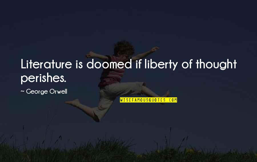Falling On Hard Times Quotes By George Orwell: Literature is doomed if liberty of thought perishes.