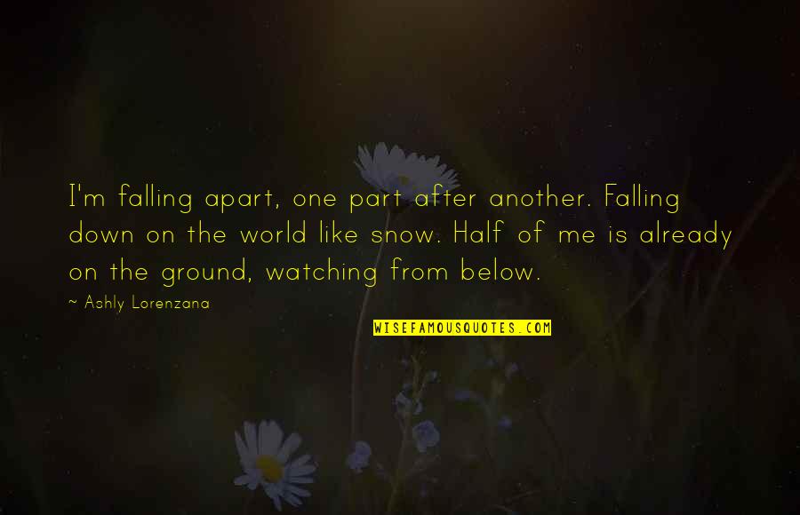 Falling On The Ground Quotes By Ashly Lorenzana: I'm falling apart, one part after another. Falling