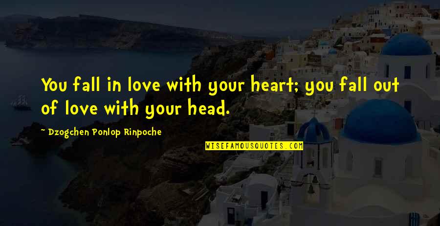 Falling Out Love Quotes By Dzogchen Ponlop Rinpoche: You fall in love with your heart; you Falling Out Love Quotes By Dzogchen Ponlop Rinpoche: You fall in love with your heart; you