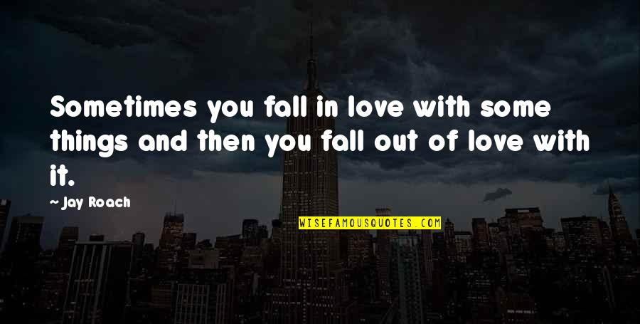 Falling Out Love Quotes By Jay Roach: Sometimes you fall in love with some things