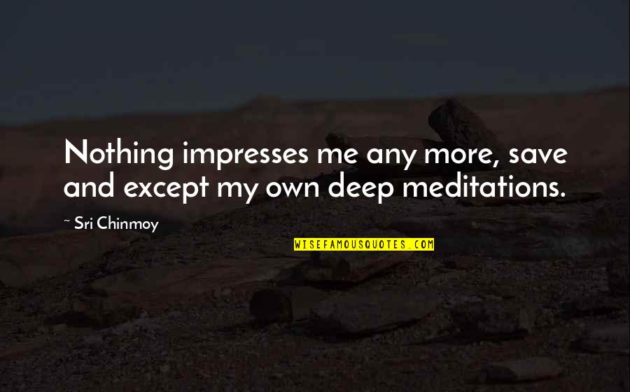 Falling Out Of A Tree Quotes By Sri Chinmoy: Nothing impresses me any more, save and except