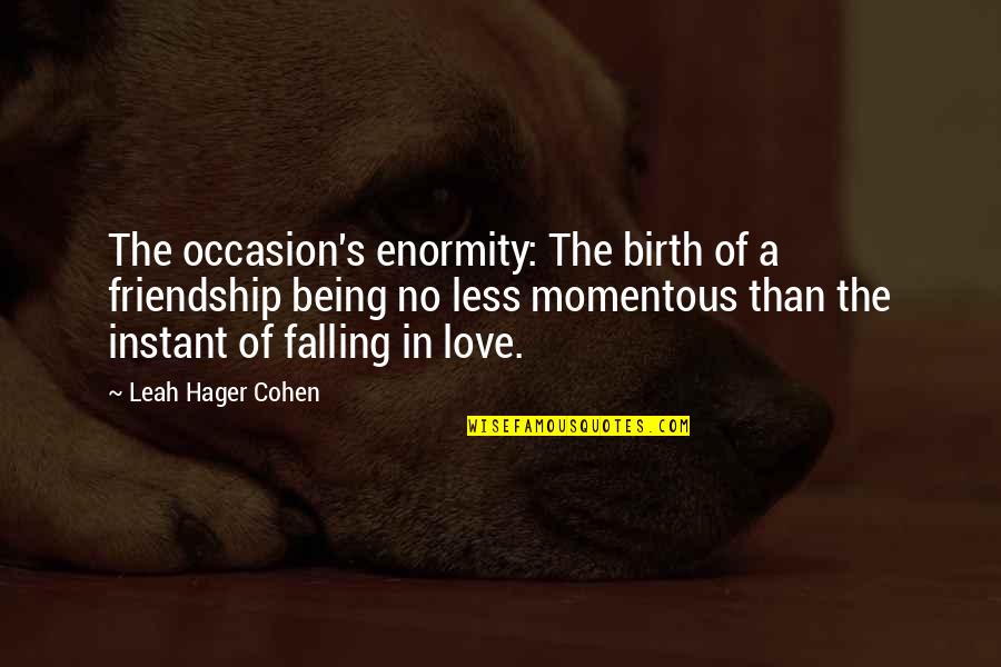 Falling Out Of Friendship Quotes By Leah Hager Cohen: The occasion's enormity: The birth of a friendship