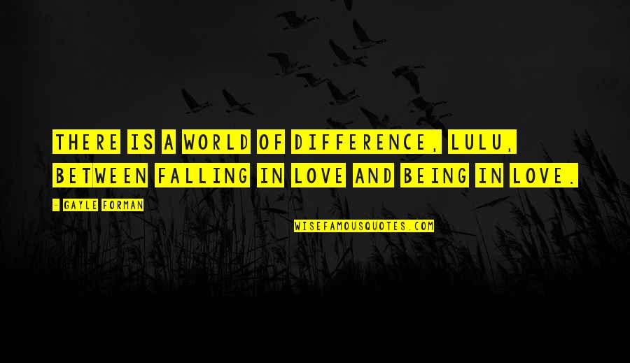 Falling Out Of Love With You Quotes By Gayle Forman: There is a world of difference, Lulu, between