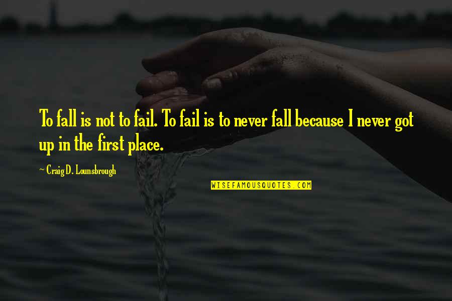 Falling Out Of Place Quotes By Craig D. Lounsbrough: To fall is not to fail. To fail