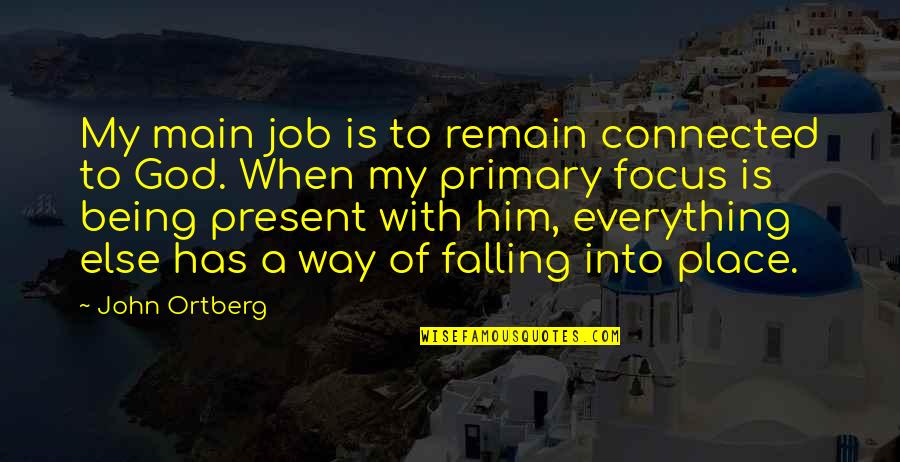 Falling Out Of Place Quotes By John Ortberg: My main job is to remain connected to