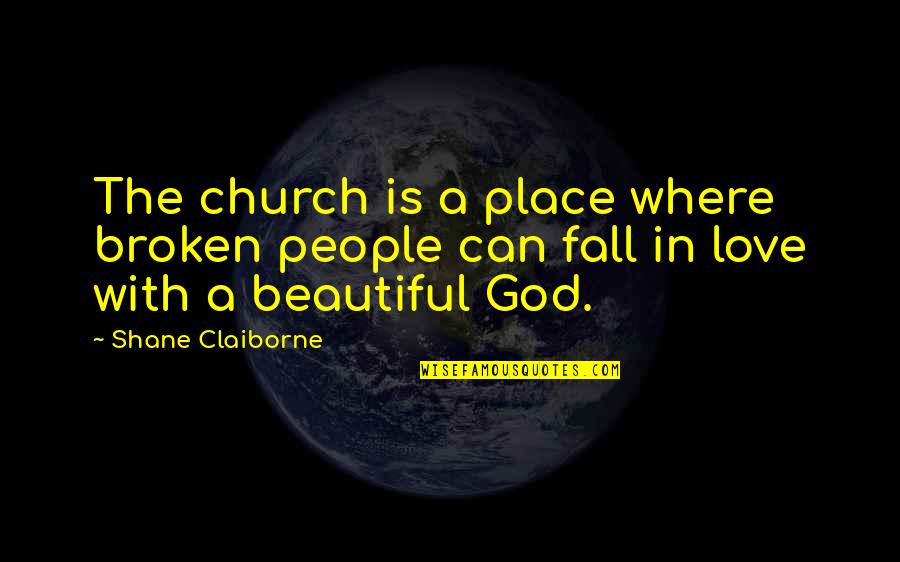 Falling Out Of Place Quotes By Shane Claiborne: The church is a place where broken people