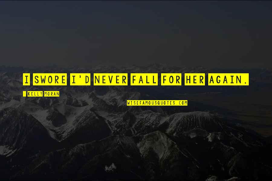 Falling Out With Friends Quotes By Kelly Moran: I swore I'd never fall for her again. Falling Out With Friends Quotes By Kelly Moran: I swore I'd never fall for her again.