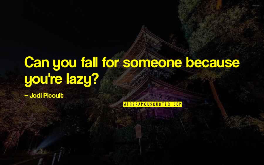 Falling Out With Someone You Love Quotes By Jodi Picoult: Can you fall for someone because you're lazy?