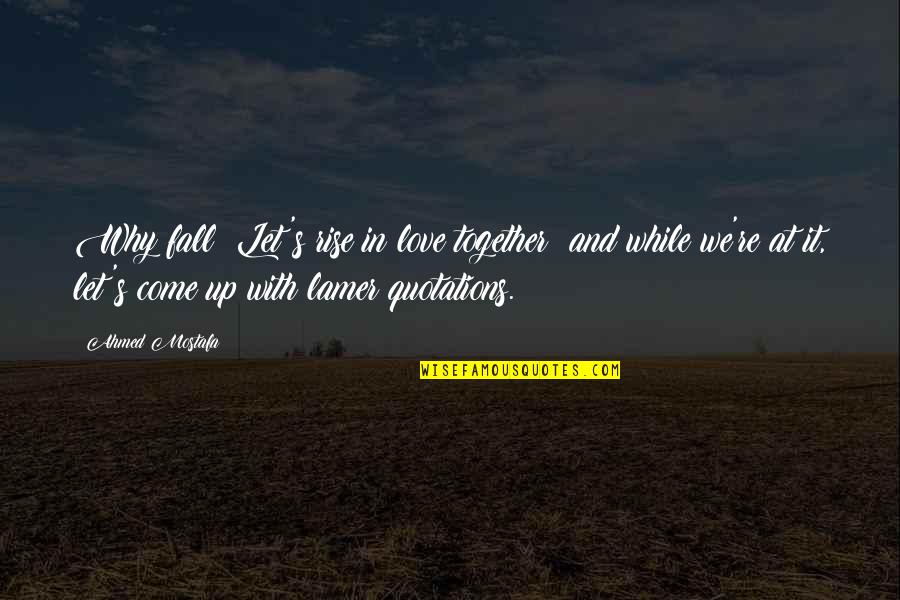 Falling Quotations Quotes By Ahmed Mostafa: Why fall? Let's rise in love together; and