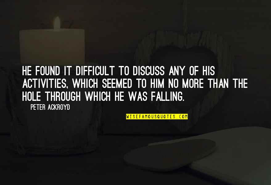 Falling Quotes By Peter Ackroyd: He found it difficult to discuss any of