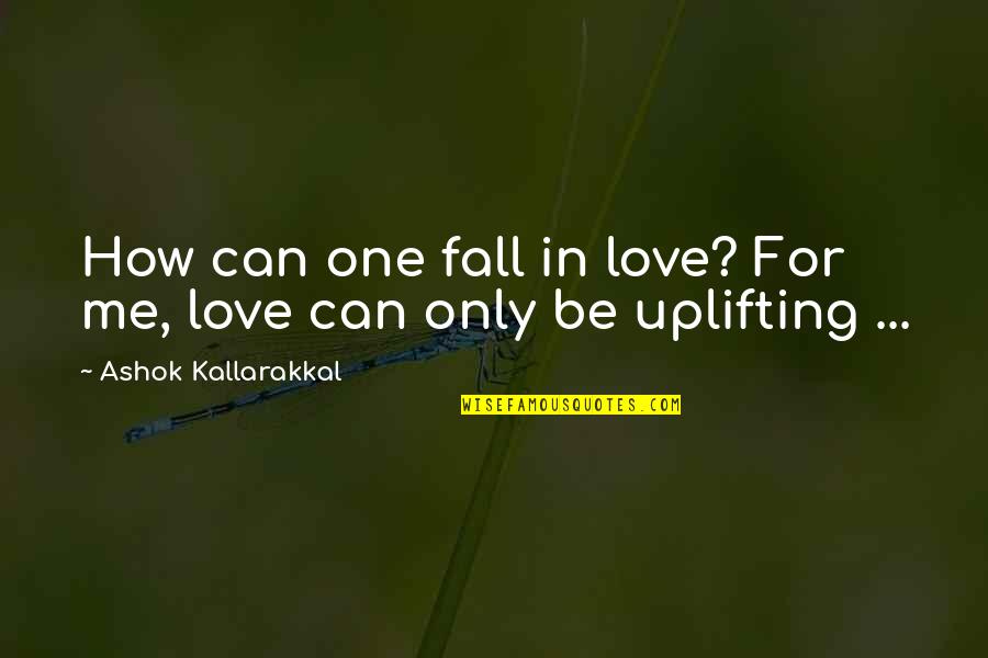 Falling Quotes Quotes By Ashok Kallarakkal: How can one fall in love? For me,