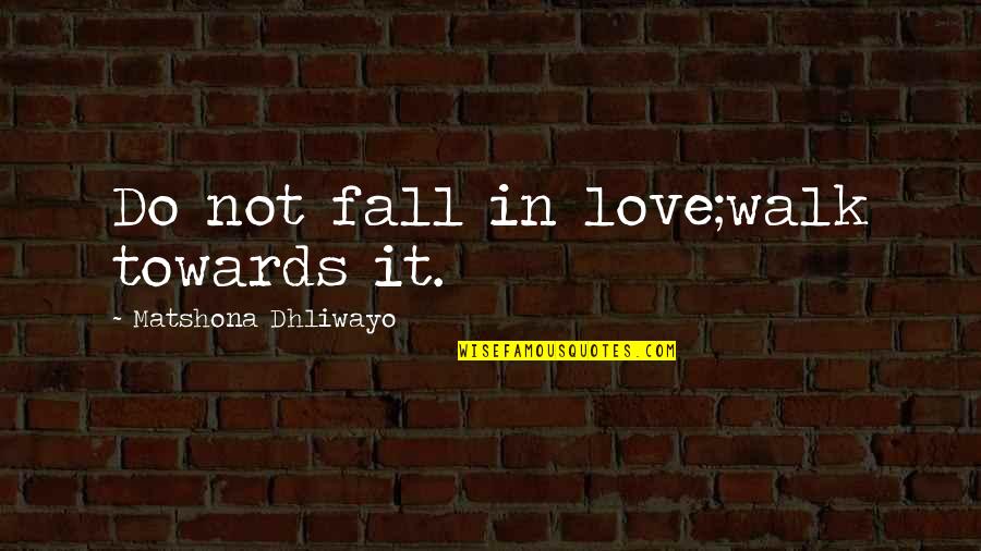 Falling Quotes Quotes By Matshona Dhliwayo: Do not fall in love;walk towards it.