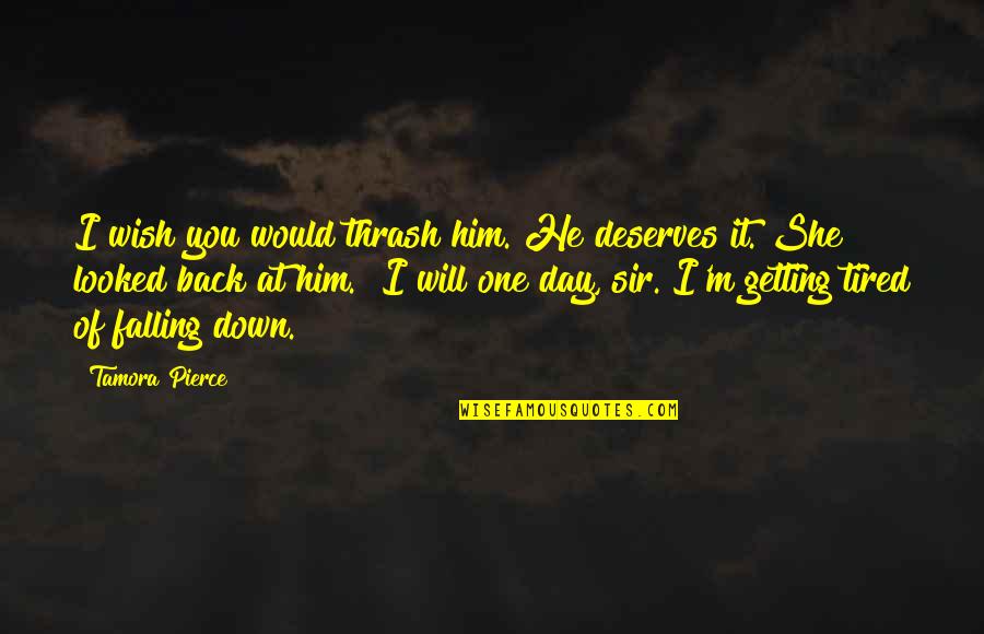 Falling Then Getting Back Up Quotes By Tamora Pierce: I wish you would thrash him. He deserves