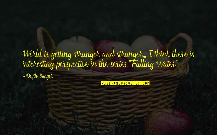 Falling Water Quotes By Deyth Banger: World is getting stranger and stranger... I think