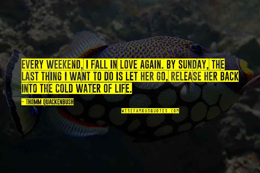 Falling Water Quotes By Thomm Quackenbush: Every weekend, I fall in love again. By