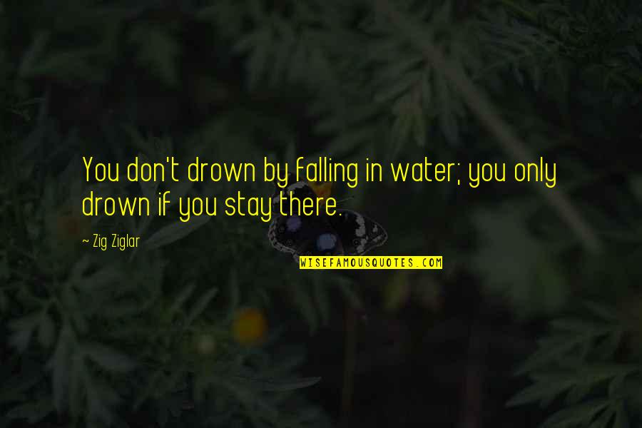 Falling Water Quotes By Zig Ziglar: You don't drown by falling in water; you