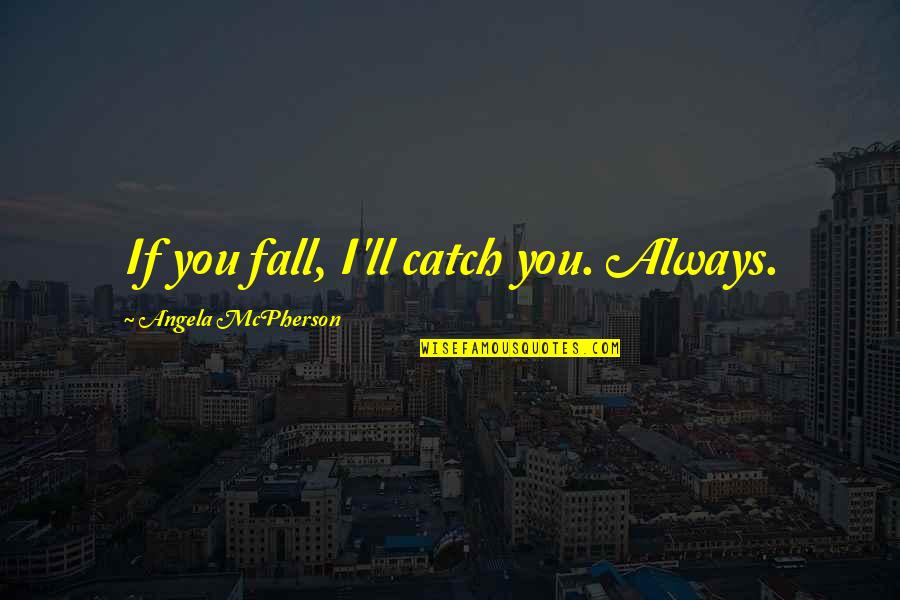 Fall'n Quotes By Angela McPherson: If you fall, I'll catch you. Always.